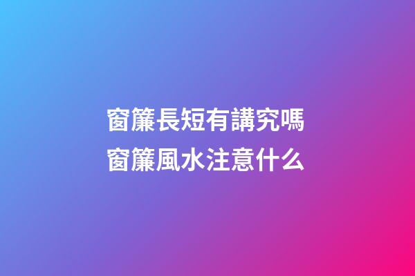 窗簾長短有講究嗎 窗簾風水注意什么